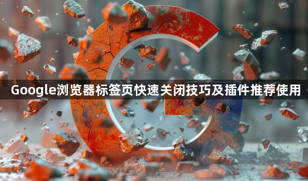 Google浏览器标签页快速关闭技巧及插件推荐使用1