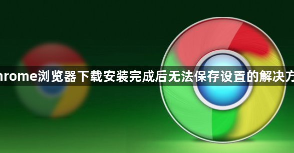 Chrome浏览器下载安装完成后无法保存设置的解决方案1
