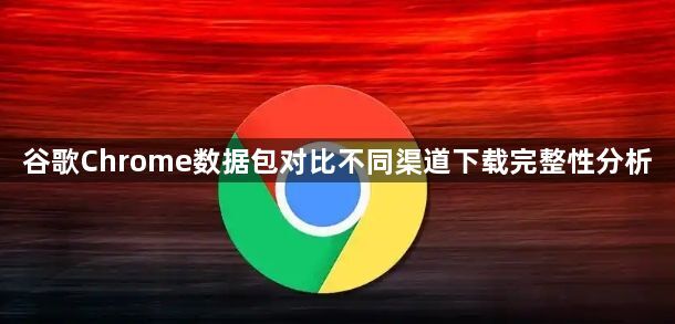 谷歌Chrome数据包对比不同渠道下载完整性分析1