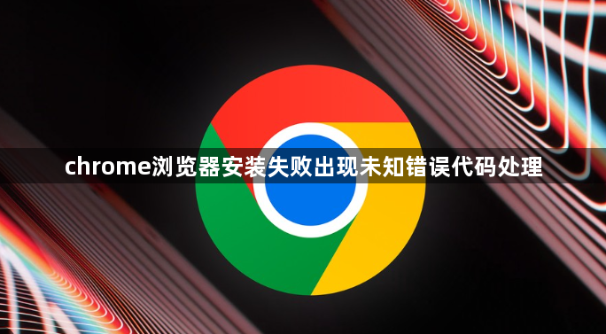 chrome浏览器安装失败出现未知错误代码处理1