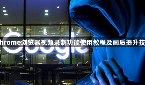 Chrome浏览器视频录制功能使用教程及画质提升技巧1