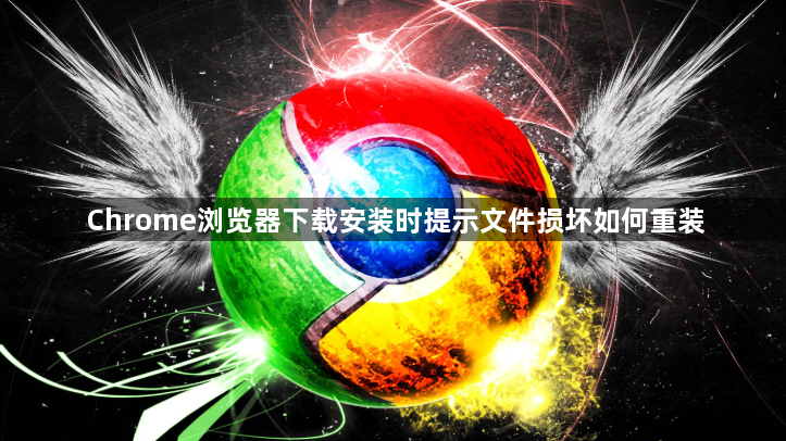 Chrome浏览器下载安装时提示文件损坏如何重装1
