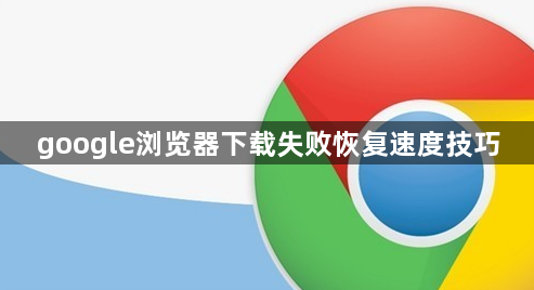 google浏览器下载失败恢复速度技巧1