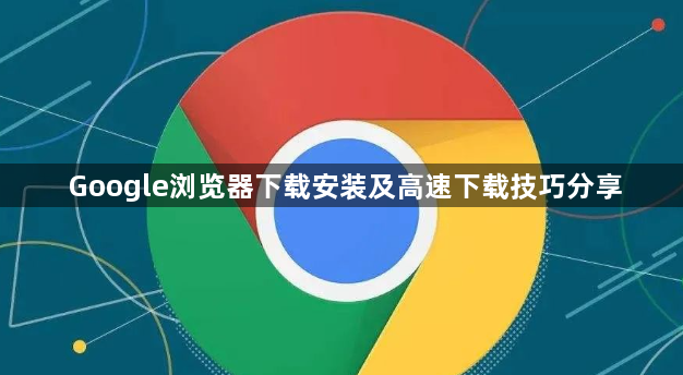 Google浏览器下载安装及高速下载技巧分享1