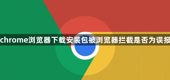 chrome浏览器下载安装包被浏览器拦截是否为误报1