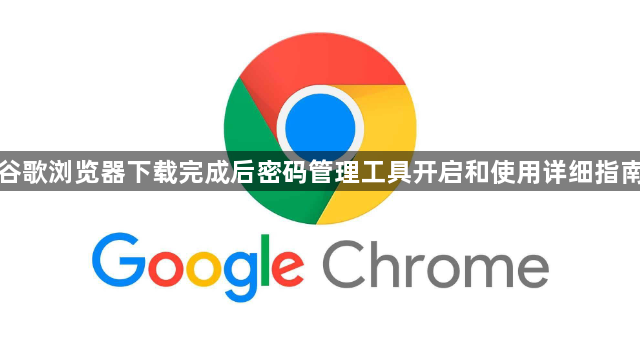 谷歌浏览器下载完成后密码管理工具开启和使用详细指南1