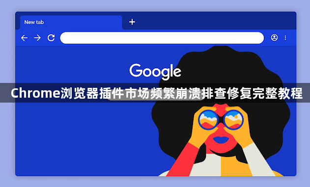 Chrome浏览器插件市场频繁崩溃排查修复完整教程1