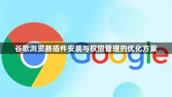 谷歌浏览器插件安装与权限管理的优化方案1