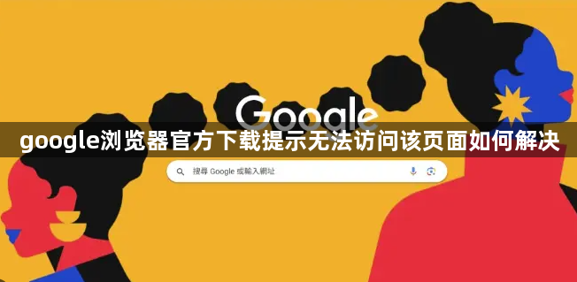 google浏览器官方下载提示无法访问该页面如何解决1