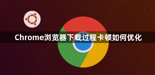 Chrome浏览器下载过程卡顿如何优化1