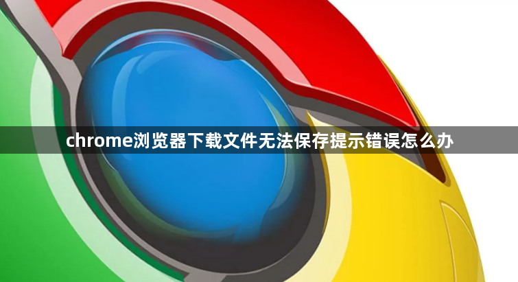 chrome浏览器下载文件无法保存提示错误怎么办1