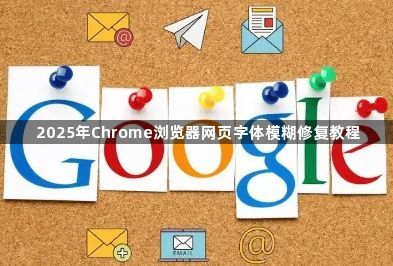2025年Chrome浏览器网页字体模糊修复教程1