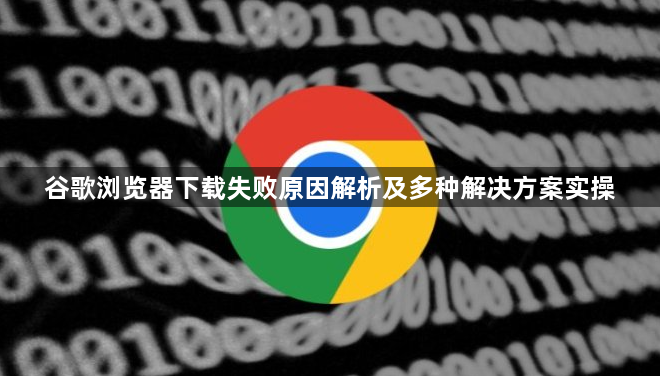 谷歌浏览器下载失败原因解析及多种解决方案实操1