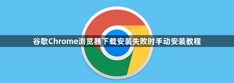 谷歌Chrome浏览器下载安装失败时手动安装教程1