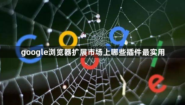 google浏览器扩展市场上哪些插件最实用1