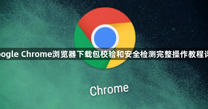 Google Chrome浏览器下载包校验和安全检测完整操作教程详解1