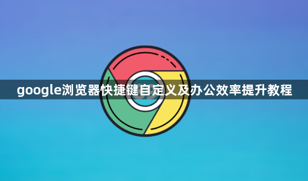 google浏览器快捷键自定义及办公效率提升教程1