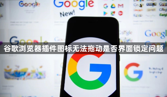 谷歌浏览器插件图标无法拖动是否界面锁定问题1