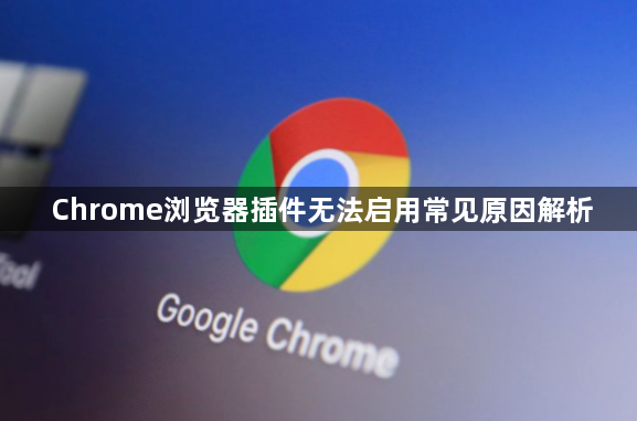 Chrome浏览器插件无法启用常见原因解析1