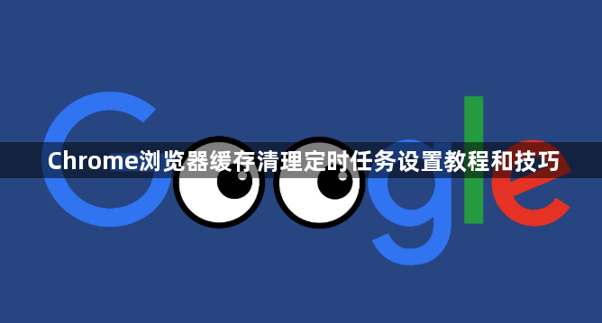 Chrome浏览器缓存清理定时任务设置教程和技巧1