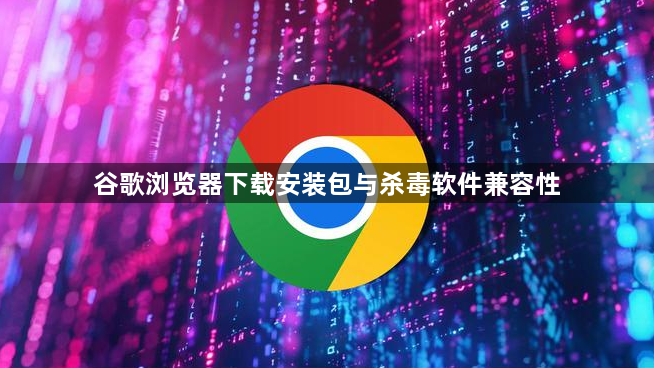 谷歌浏览器下载安装包与杀毒软件兼容性1