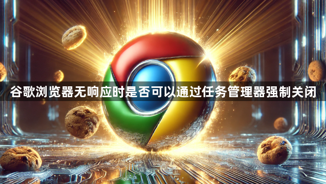 谷歌浏览器无响应时是否可以通过任务管理器强制关闭1