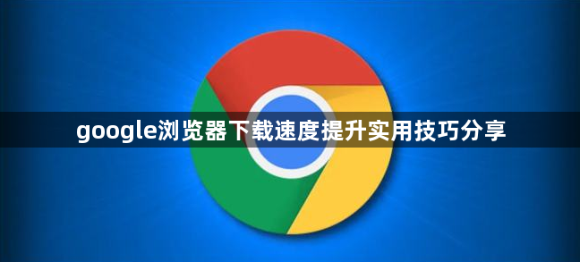 google浏览器下载速度提升实用技巧分享1
