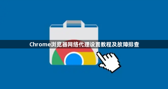 Chrome浏览器网络代理设置教程及故障排查1