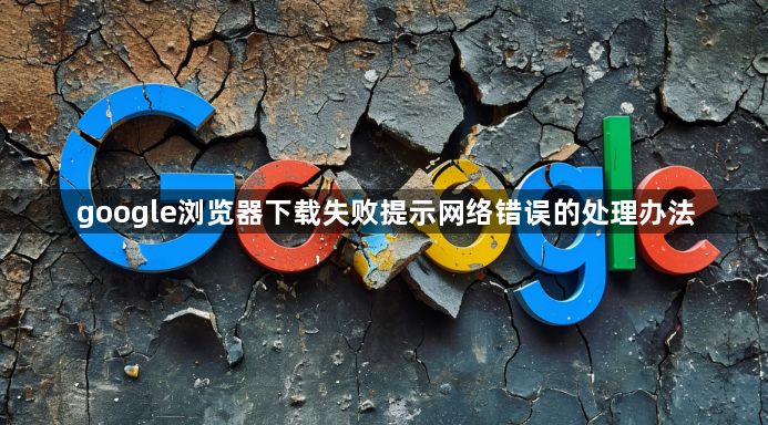 google浏览器下载失败提示网络错误的处理办法1