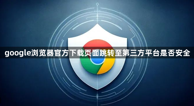 google浏览器官方下载页面跳转至第三方平台是否安全1