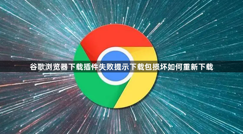谷歌浏览器下载插件失败提示下载包损坏如何重新下载1