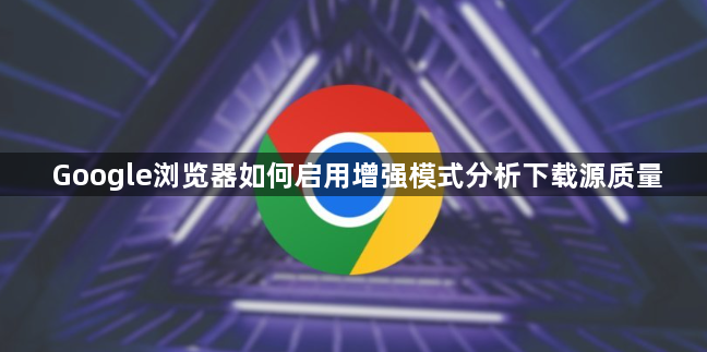 Google浏览器如何启用增强模式分析下载源质量1