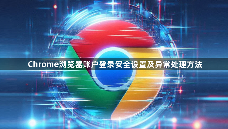 Chrome浏览器账户登录安全设置及异常处理方法1