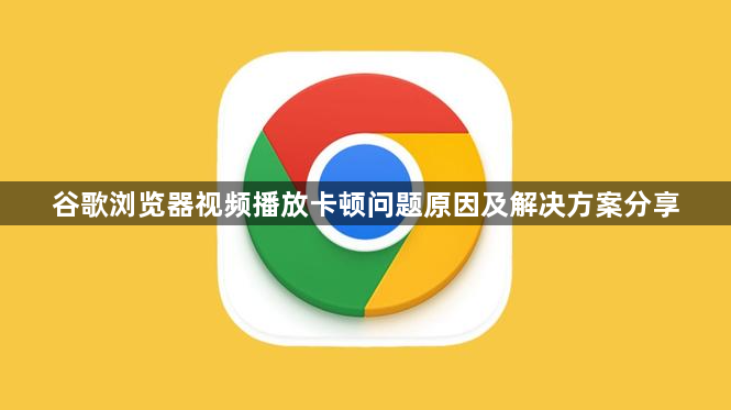 谷歌浏览器视频播放卡顿问题原因及解决方案分享1