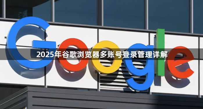 2025年谷歌浏览器多账号登录管理详解1