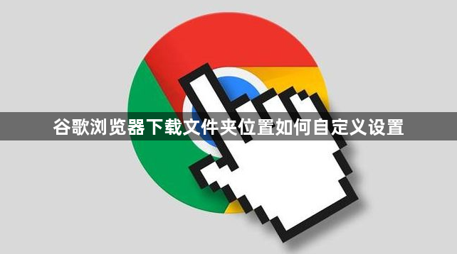 谷歌浏览器下载文件夹位置如何自定义设置1