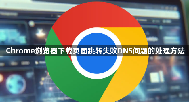 Chrome浏览器下载页面跳转失败DNS问题的处理方法1