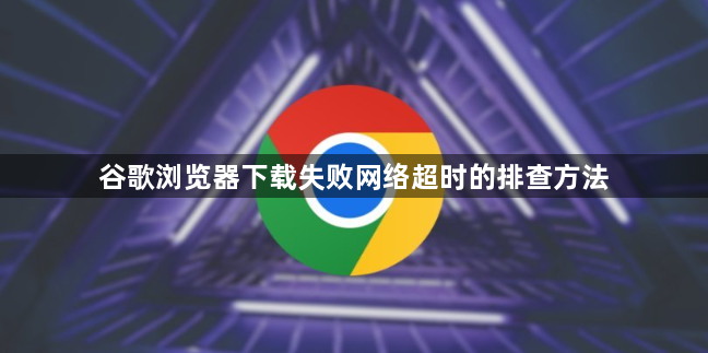 谷歌浏览器下载失败网络超时的排查方法1