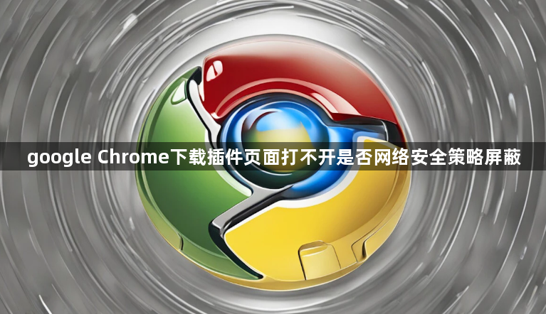 google Chrome下载插件页面打不开是否网络安全策略屏蔽1