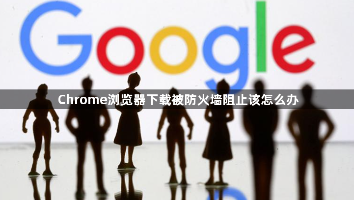 Chrome浏览器下载被防火墙阻止该怎么办1