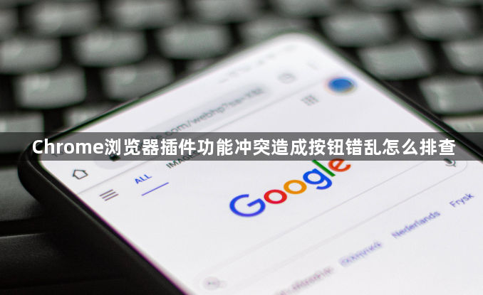 Chrome浏览器插件功能冲突造成按钮错乱怎么排查1