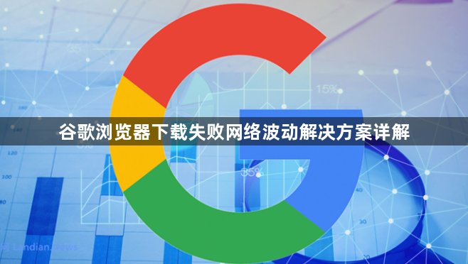 谷歌浏览器下载失败网络波动解决方案详解1
