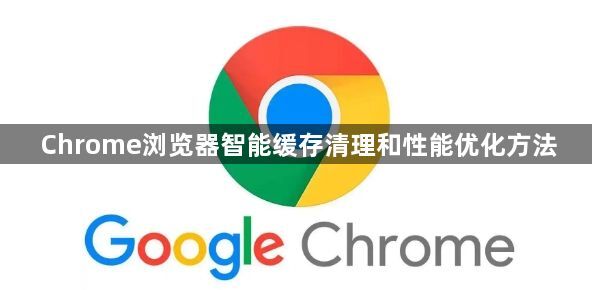 Chrome浏览器智能缓存清理和性能优化方法1