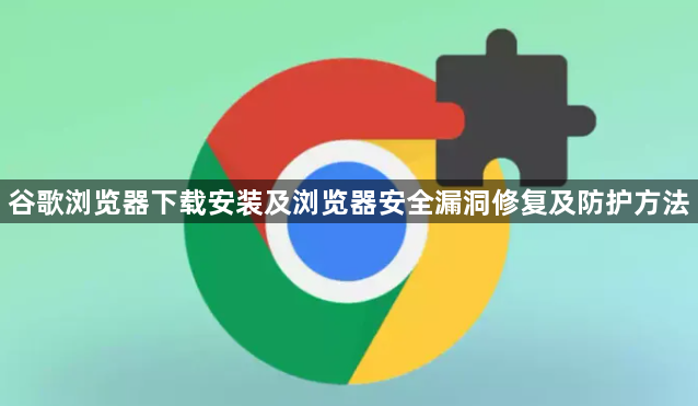 谷歌浏览器下载安装及浏览器安全漏洞修复及防护方法1