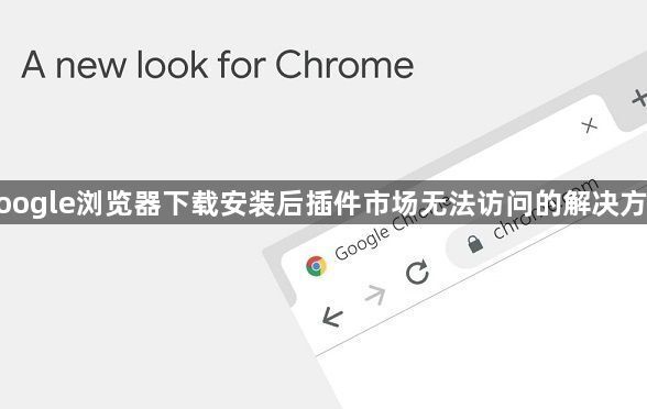 google浏览器下载安装后插件市场无法访问的解决方法1