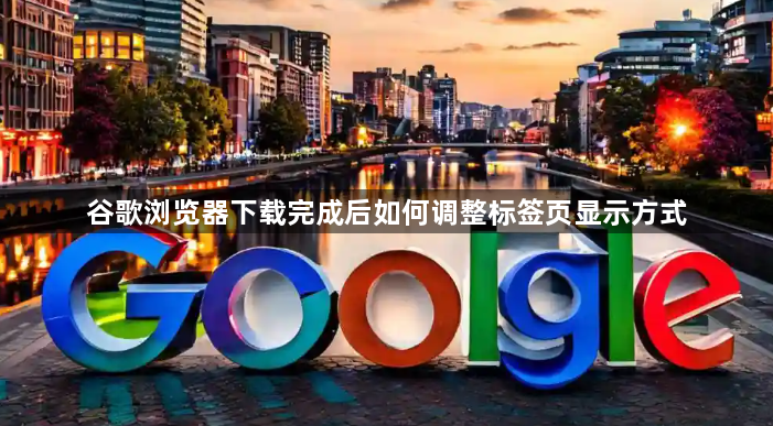 谷歌浏览器下载完成后如何调整标签页显示方式1