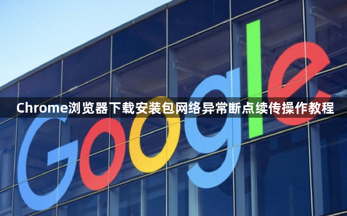 Chrome浏览器下载安装包网络异常断点续传操作教程1