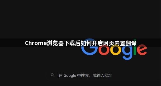 Chrome浏览器下载后如何开启网页内置翻译1