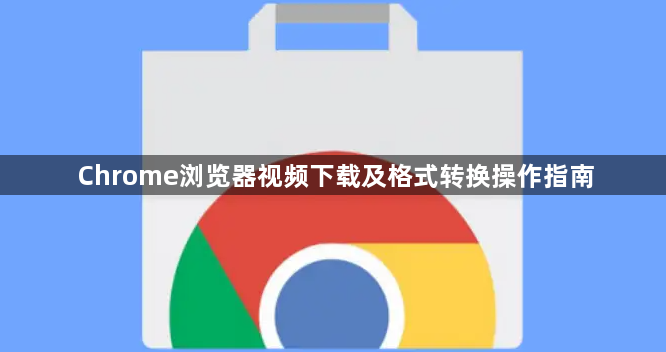Chrome浏览器视频下载及格式转换操作指南1