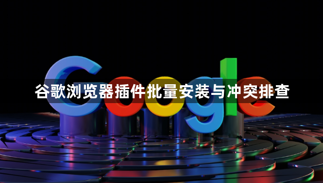谷歌浏览器插件批量安装与冲突排查1